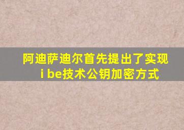 阿迪萨迪尔首先提出了实现i be技术公钥加密方式